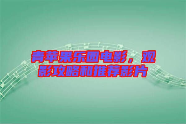 青蘋果樂園電影，觀影攻略和推薦影片