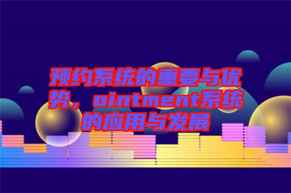 預(yù)約系統(tǒng)的重要與優(yōu)勢，ointment系統(tǒng)的應(yīng)用與發(fā)展