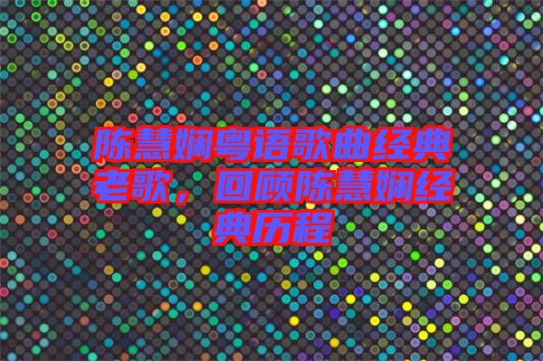 陳慧嫻粵語歌曲經(jīng)典老歌，回顧陳慧嫻經(jīng)典歷程