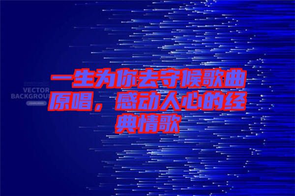 一生為你去守候歌曲原唱，感動(dòng)人心的經(jīng)典情歌