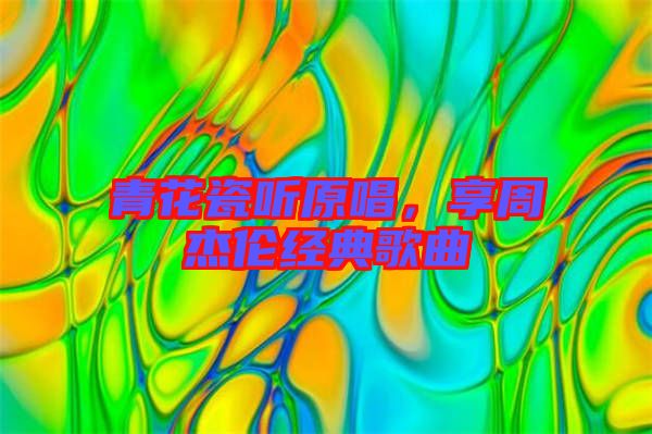 青花瓷聽原唱，享周杰倫經(jīng)典歌曲