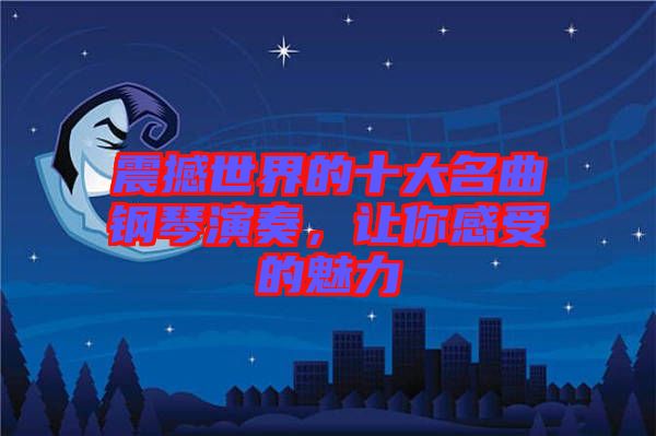 震撼世界的十大名曲鋼琴演奏，讓你感受的魅力