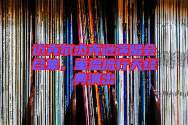 邁克爾杰克遜演唱會合集，重溫流行天經(jīng)典演出