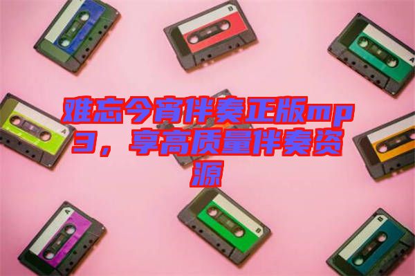 難忘今宵伴奏正版mp3，享高質(zhì)量伴奏資源