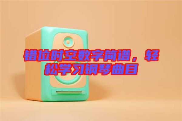 錯位時空數(shù)字簡譜，輕松學(xué)習(xí)鋼琴曲目