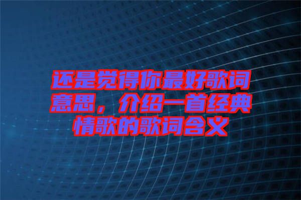 還是覺(jué)得你最好歌詞意思，介紹一首經(jīng)典情歌的歌詞含義
