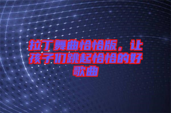 拉丁舞曲恰恰版，讓孩子們跳起恰恰的好歌曲