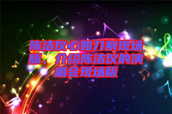 陳潔儀心如刀割現(xiàn)場版，介紹陳潔儀的演唱會現(xiàn)場版