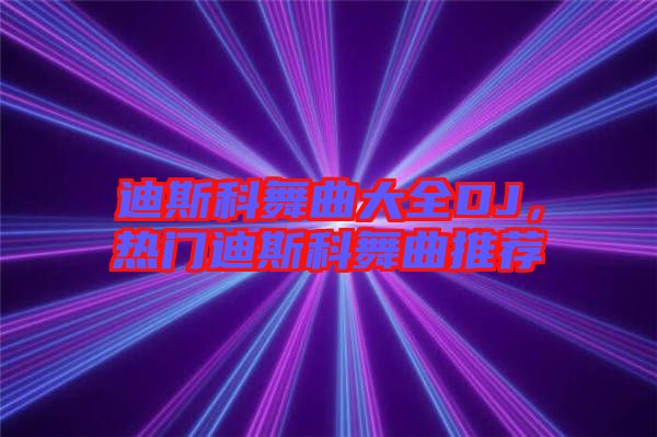 迪斯科舞曲大全DJ，熱門(mén)迪斯科舞曲推薦