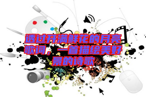 透過開滿鮮花的月亮歌詞，一首描繪美好景的詩歌