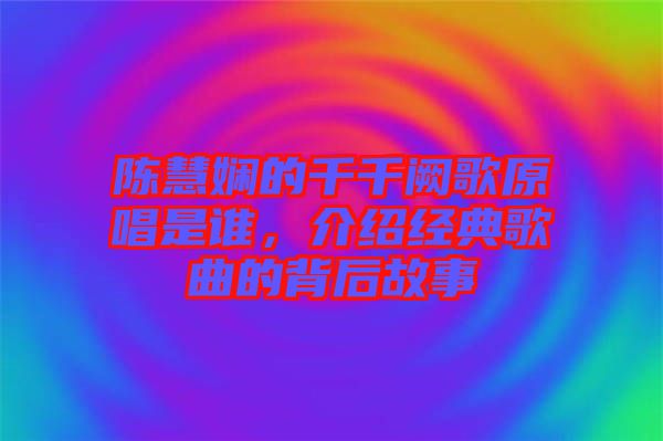 陳慧嫻的千千闕歌原唱是誰，介紹經(jīng)典歌曲的背后故事