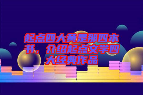 起點四大黃是那四本書，介紹起點文學(xué)四大經(jīng)典作品
