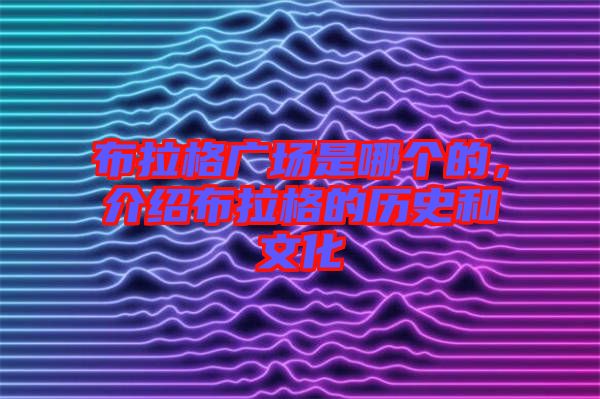 布拉格廣場(chǎng)是哪個(gè)的，介紹布拉格的歷史和文化