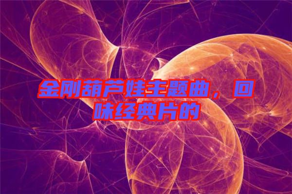 金剛葫蘆娃主題曲，回味經(jīng)典片的