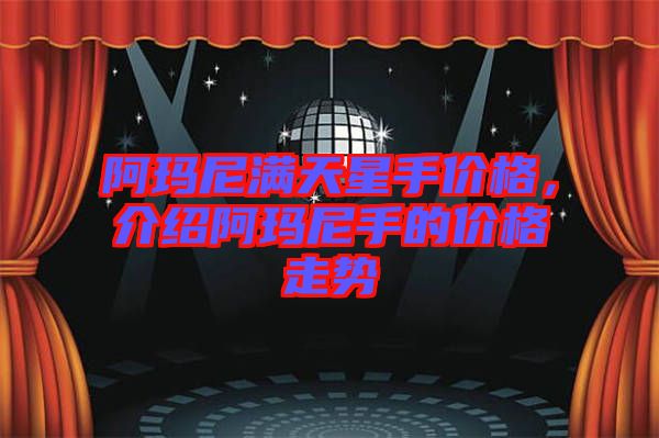 阿瑪尼滿天星手價格，介紹阿瑪尼手的價格走勢