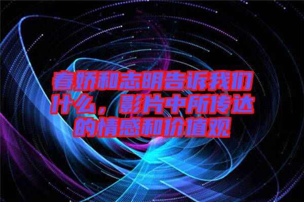 春嬌和志明告訴我們什么，影片中所傳達(dá)的情感和價值觀