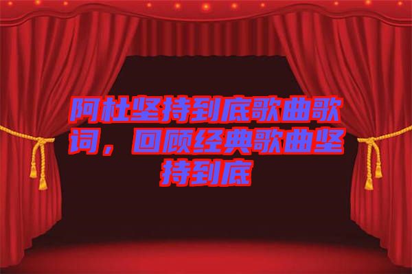 阿杜堅持到底歌曲歌詞，回顧經(jīng)典歌曲堅持到底