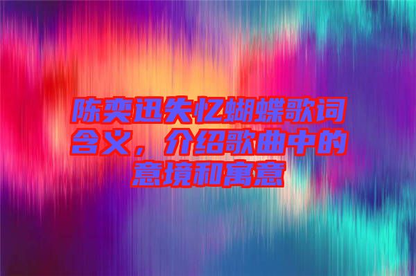 陳奕迅失憶蝴蝶歌詞含義，介紹歌曲中的意境和寓意