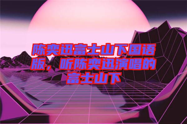 陳奕迅富士山下國(guó)語(yǔ)版，聽(tīng)陳奕迅演唱的富士山下