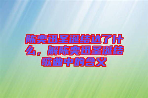 陳奕迅圣誕結(jié)達(dá)了什么，解陳奕迅圣誕結(jié)歌曲中的含義