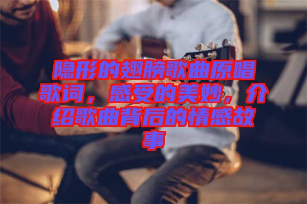 隱形的翅膀歌曲原唱歌詞，感受的美妙，介紹歌曲背后的情感故事