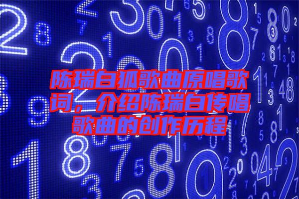 陳瑞白狐歌曲原唱歌詞，介紹陳瑞白傳唱歌曲的創(chuàng)作歷程