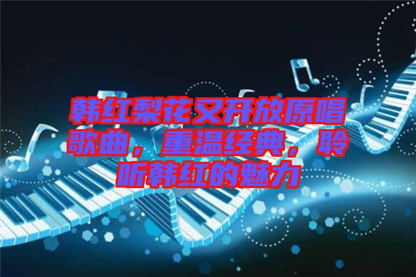 韓紅梨花又開放原唱歌曲，重溫經(jīng)典，聆聽韓紅的魅力