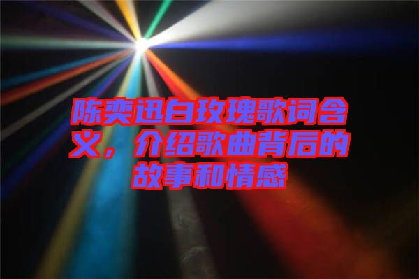 陳奕迅白玫瑰歌詞含義，介紹歌曲背后的故事和情感