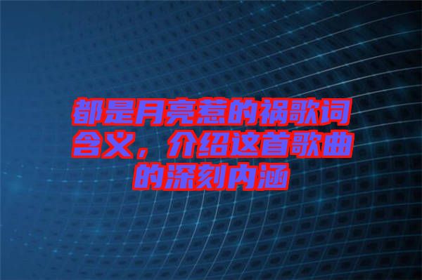 都是月亮惹的禍歌詞含義，介紹這首歌曲的深刻內(nèi)涵