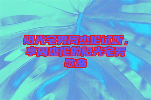 陽(yáng)光宅男周杰倫試聽(tīng)，享周杰倫的陽(yáng)光宅男歌曲