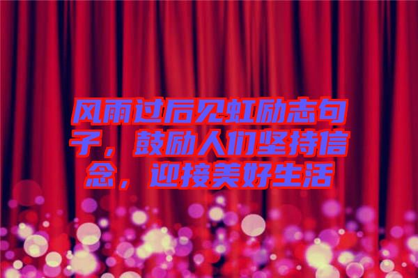 風(fēng)雨過(guò)后見(jiàn)虹勵(lì)志句子，鼓勵(lì)人們堅(jiān)持信念，迎接美好生活