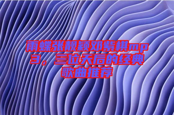 雨蝶張靚穎鄧紫棋mp3，三位天后的經(jīng)典歌曲推薦