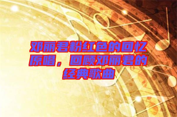鄧麗君粉紅色的回憶原唱，回顧?quán)圎惥慕?jīng)典歌曲