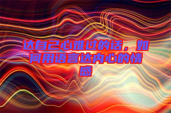 達(dá)自己心難過的話，如何用語言達(dá)內(nèi)心的情感