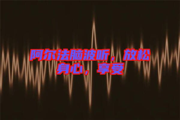 阿爾法腦波聽，放松身心，享受