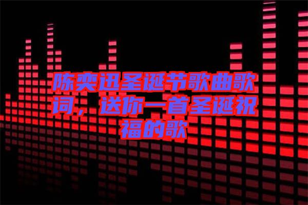陳奕迅圣誕節(jié)歌曲歌詞，送你一首圣誕祝福的歌