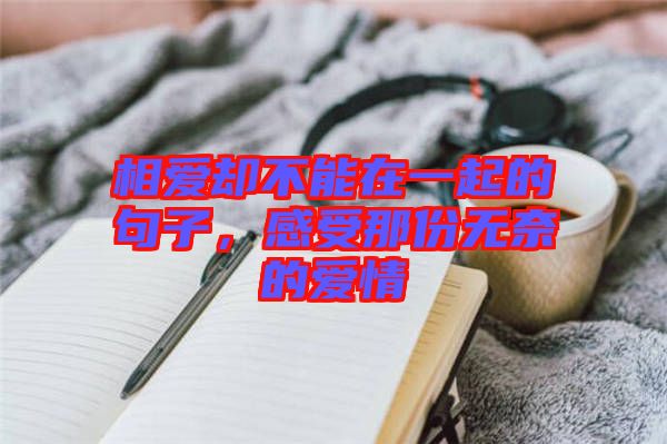 相愛卻不能在一起的句子，感受那份無奈的愛情