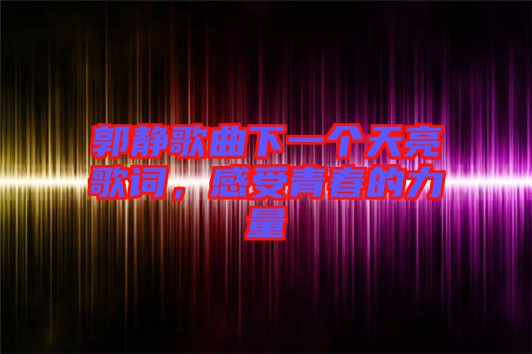 郭靜歌曲下一個天亮歌詞，感受青春的力量