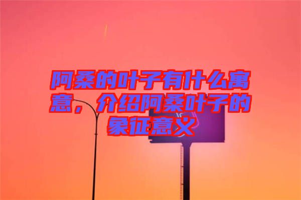 阿桑的葉子有什么寓意，介紹阿桑葉子的象征意義