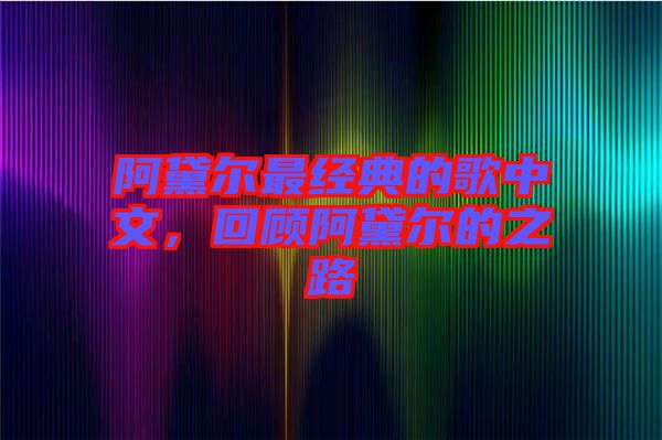 阿黛爾最經(jīng)典的歌中文，回顧阿黛爾的之路