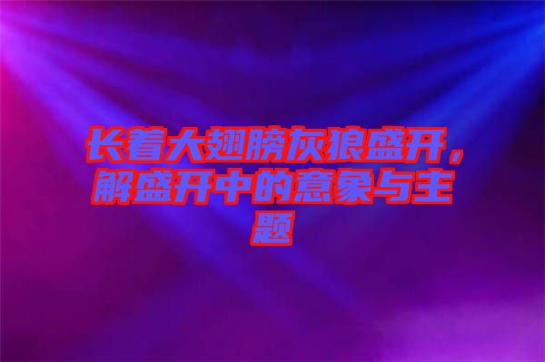 長著大翅膀灰狼盛開，解盛開中的意象與主題