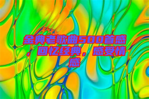 金典老歌曲500首感，回憶經(jīng)典，感受情感