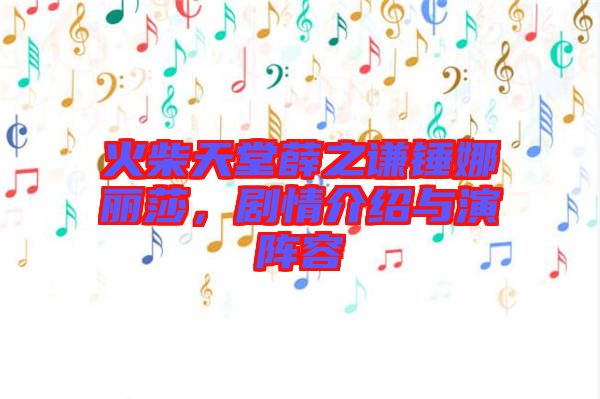 火柴天堂薛之謙錘娜麗莎，劇情介紹與演陣容