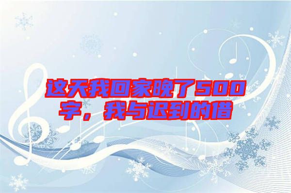 這天我回家晚了500字，我與遲到的借
