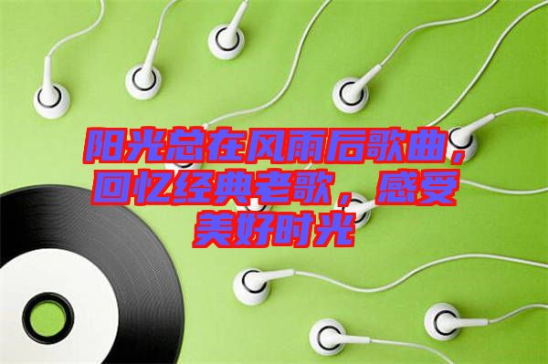 陽光總在風雨后歌曲，回憶經(jīng)典老歌，感受美好時光