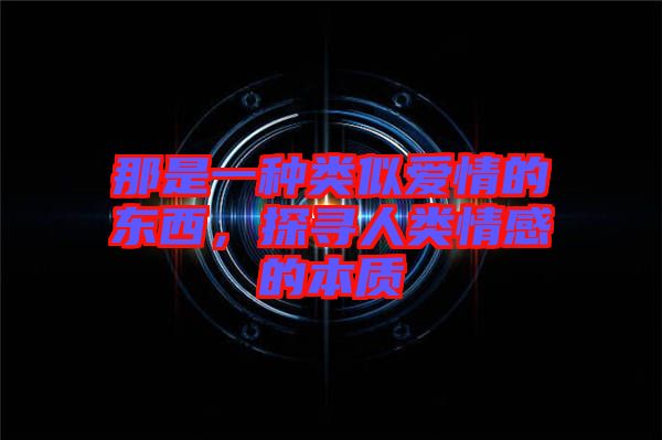 那是一種類似愛情的東西，探尋人類情感的本質(zhì)