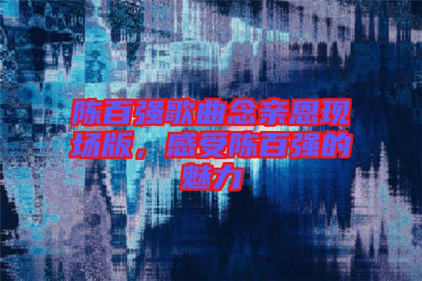 陳百強歌曲念親恩現(xiàn)場版，感受陳百強的魅力