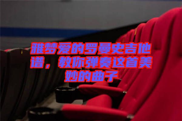 雅夢(mèng)愛的羅曼史吉他譜，教你彈奏這首美妙的曲子