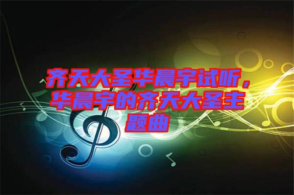 齊天大圣華晨宇試聽，華晨宇的齊天大圣主題曲