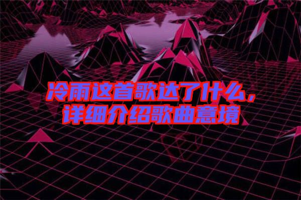 冷雨這首歌達了什么，詳細介紹歌曲意境